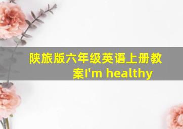 陕旅版六年级英语上册教案I'm healthy